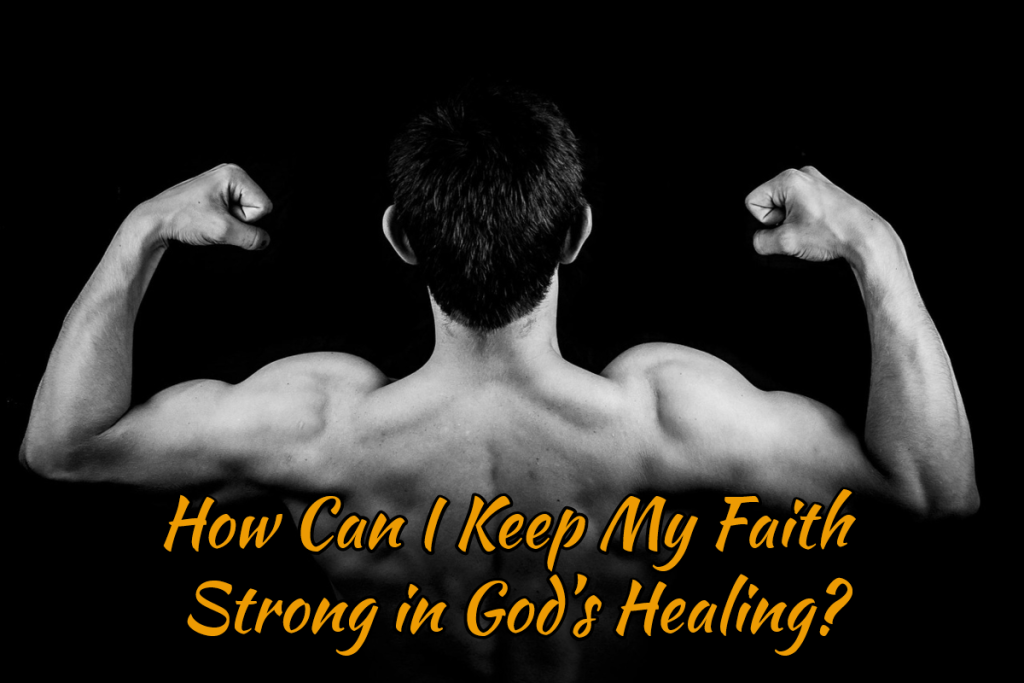 How Can I Keep My Faith Strong in God’s Healing?